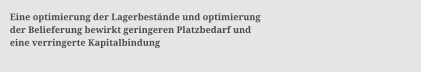 Eine optimierung der Lagerbestnde und optimierung  der Belieferung bewirkt geringeren Platzbedarf und  eine verringerte Kapitalbindung