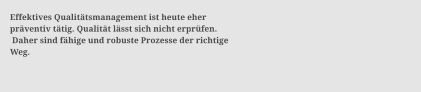 Effektives Qualittsmanagement ist heute eher  prventiv ttig. Qualitt lsst sich nicht erprfen.  Daher sind fhige und robuste Prozesse der richtige  Weg.