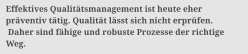 Effektives Qualittsmanagement ist heute eher  prventiv ttig. Qualitt lsst sich nicht erprfen.  Daher sind fhige und robuste Prozesse der richtige  Weg.