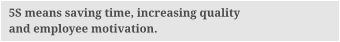 5S means saving time, increasing quality and employee motivation.